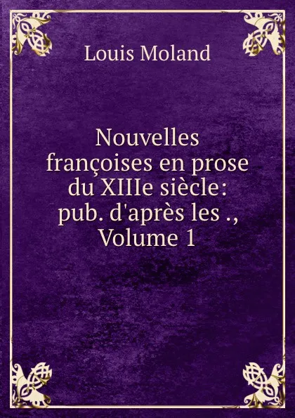 Обложка книги Nouvelles francoises en prose du XIIIe siecle: pub. d.apres les ., Volume 1, Louis Moland