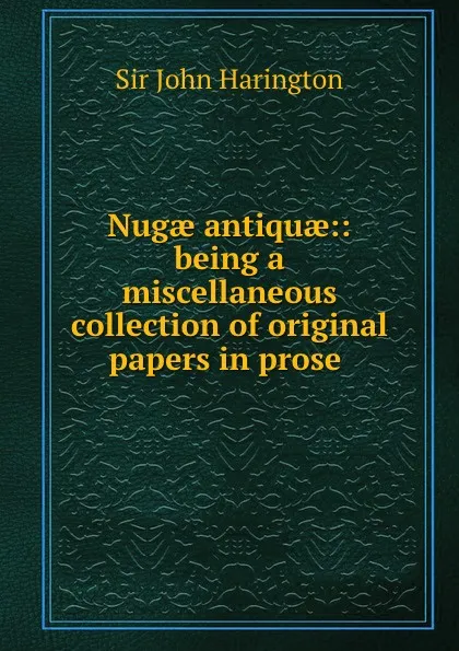 Обложка книги Nugae antiquae:: being a miscellaneous collection of original papers in prose ., John Harington