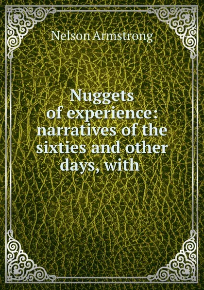 Обложка книги Nuggets of experience: narratives of the sixties and other days, with ., Nelson Armstrong