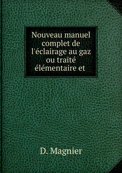 Обложка книги Nouveau manuel complet de l.eclairage au gaz ou traite elementaire et ., D. Magnier