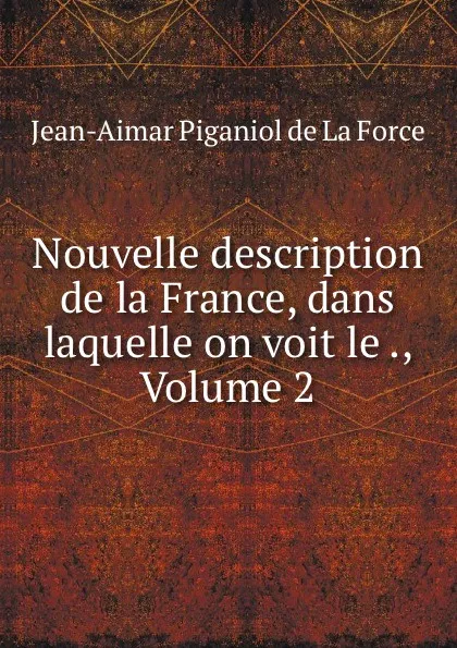 Обложка книги Nouvelle description de la France, dans laquelle on voit le ., Volume 2, Jean-Aimar Piganiol de La Force