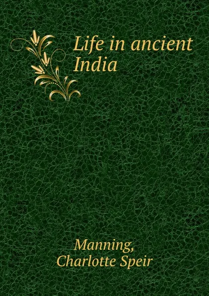 Обложка книги Life in ancient India, Charlotte Speir Manning