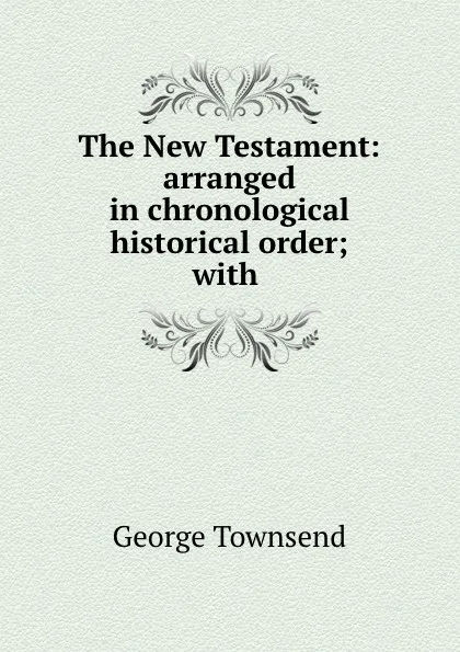 Обложка книги The New Testament: arranged in chronological . historical order; with ., George Townsend