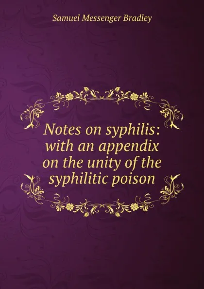 Обложка книги Notes on syphilis: with an appendix on the unity of the syphilitic poison, Samuel Messenger Bradley