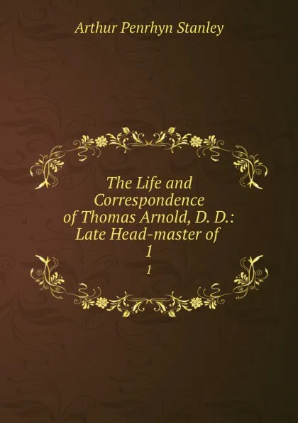 Обложка книги The Life and Correspondence of Thomas Arnold, D. D.: Late Head-master of . 1, Arthur Penrhyn Stanley