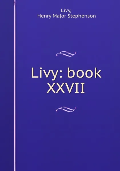 Обложка книги Livy: book XXVII, Henry Major Stephenson Livy