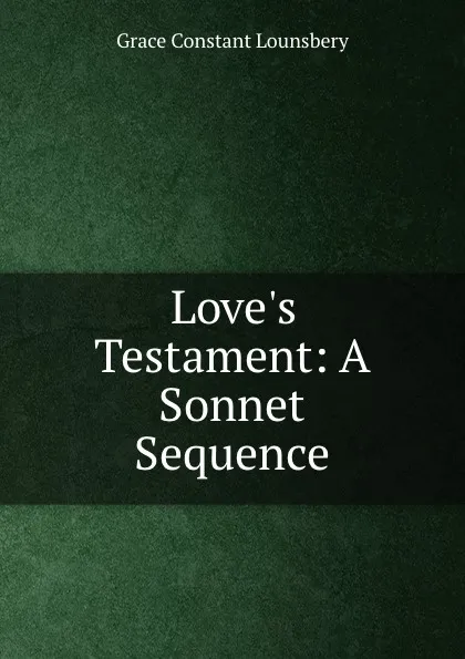 Обложка книги Love.s Testament: A Sonnet Sequence, Grace Constant Lounsbery