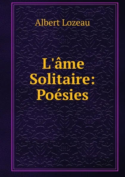 Обложка книги L.ame Solitaire: Poesies, Albert Lozeau