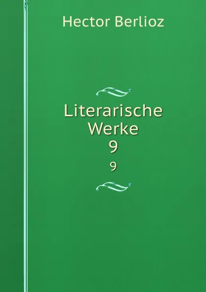 Обложка книги Literarische Werke. 9, Hector Berlioz