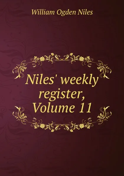 Обложка книги Niles. weekly register, Volume 11, William Ogden Niles