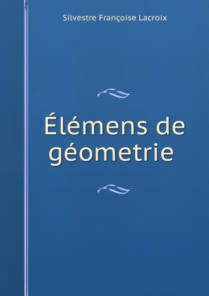 Обложка книги Elemens de geometrie ., Silvestre Françoise Lacroix