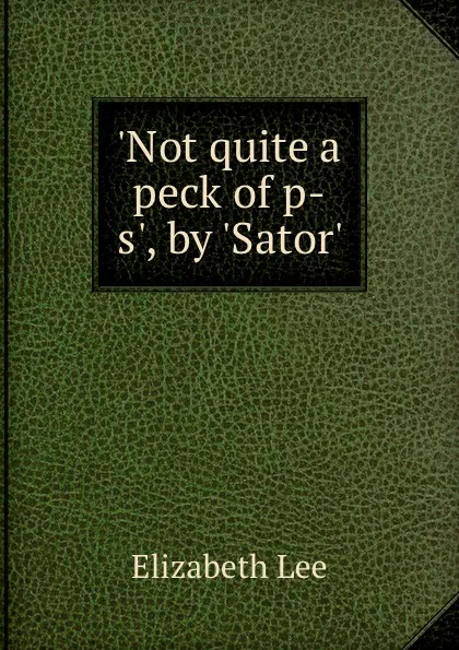 Обложка книги .Not quite a peck of p-s., by .Sator.., Elizabeth Lee