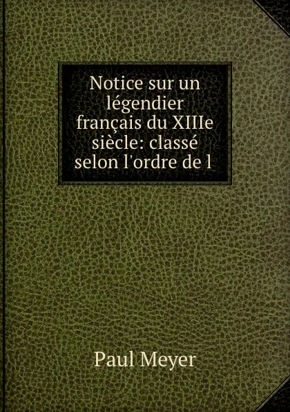 Обложка книги Notice sur un legendier francais du XIIIe siecle: classe selon l.ordre de l ., Paul Meyer