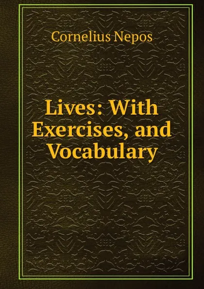 Обложка книги Lives: With Exercises, and Vocabulary, Cornelius Nepos