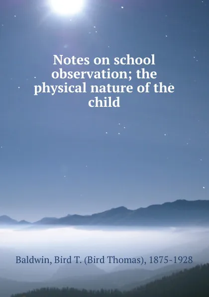 Обложка книги Notes on school observation; the physical nature of the child, Bird Thomas Baldwin