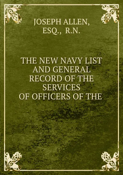 Обложка книги THE NEW NAVY LIST AND GENERAL RECORD OF THE SERVICES OF OFFICERS OF THE ., Joseph Allen