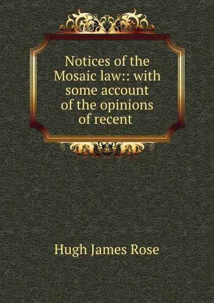 Обложка книги Notices of the Mosaic law:: with some account of the opinions of recent ., Hugh James Rose