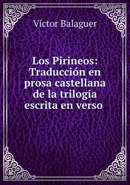 Обложка книги Los Pirineos: Traduccion en prosa castellana de la trilogia escrita en verso ., Victor Balaguer