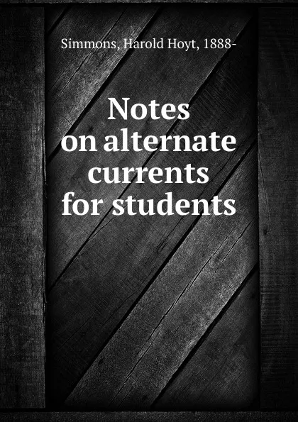 Обложка книги Notes on alternate currents for students, Harold Hoyt Simmons