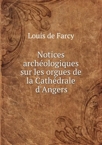 Обложка книги Notices archeologiques sur les orgues de la Cathedrale d.Angers, Louis de Farcy