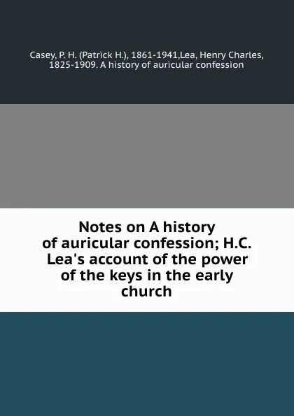 Обложка книги Notes on A history of auricular confession; H.C. Lea.s account of the power of the keys in the early church, Patrick H. Casey