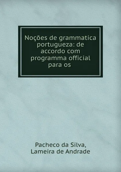 Обложка книги Nocoes de grammatica portugueza: de accordo com programma official para os ., Pacheco da Silva