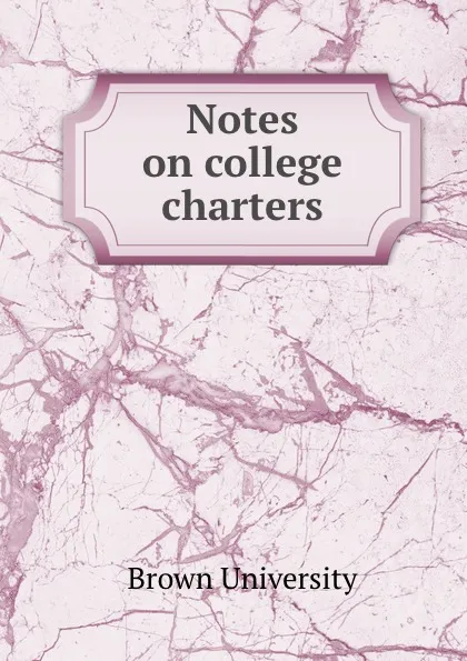 Обложка книги Notes on college charters, Brown University