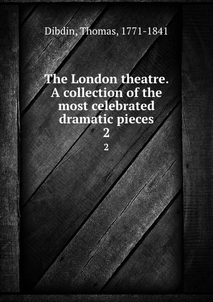 Обложка книги The London theatre. A collection of the most celebrated dramatic pieces. 2, Thomas Dibdin