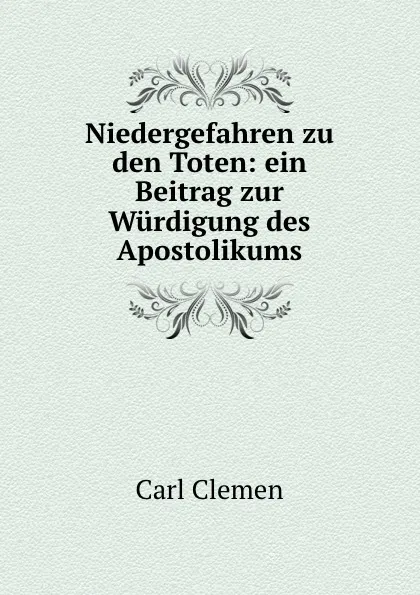 Обложка книги Niedergefahren zu den Toten: ein Beitrag zur Wurdigung des Apostolikums, Carl Clemen