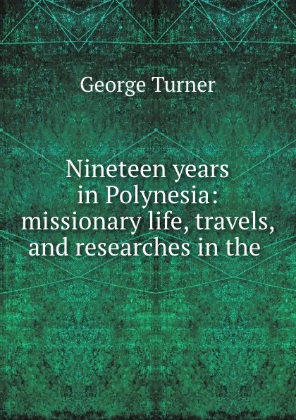 Обложка книги Nineteen years in Polynesia: missionary life, travels, and researches in the ., George Turner