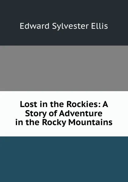 Обложка книги Lost in the Rockies: A Story of Adventure in the Rocky Mountains, Edward Sylvester Ellis