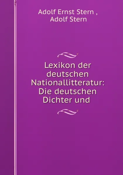 Обложка книги Lexikon der deutschen Nationallitteratur: Die deutschen Dichter und ., Adolf Ernst Stern