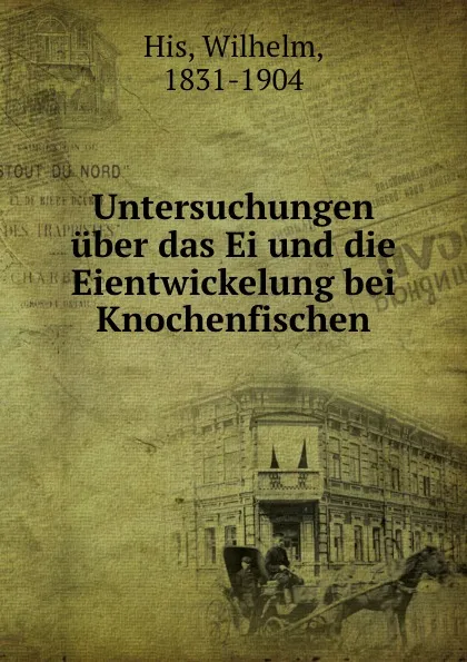 Обложка книги Untersuchungen uber das Ei und die Eientwickelung bei Knochenfischen, Wilhelm His