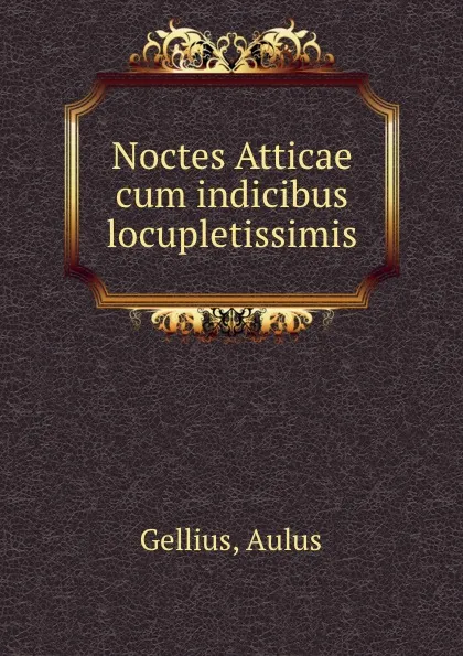 Обложка книги Noctes Atticae cum indicibus locupletissimis, Aulus Gellius