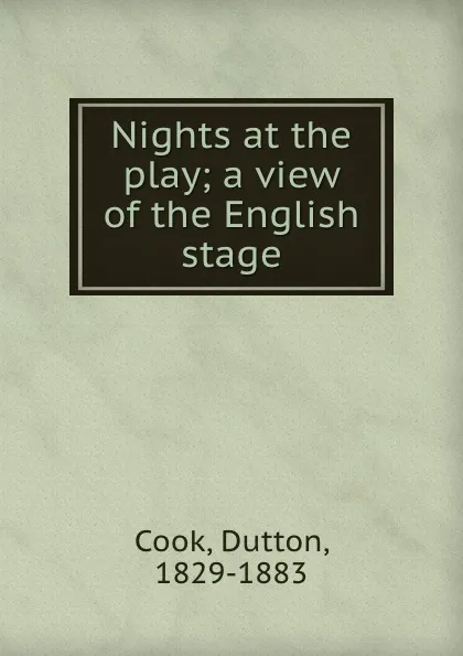 Обложка книги Nights at the play; a view of the English stage, Dutton Cook