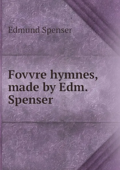 Обложка книги Fovvre hymnes, made by Edm. Spenser, Spenser Edmund