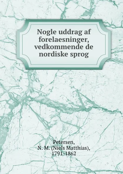 Обложка книги Nogle uddrag af forelaesninger, vedkommende de nordiske sprog, Niels Matthias Petersen