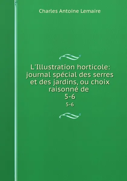 Обложка книги L.Illustration horticole: journal special des serres et des jardins, ou choix raisonne de . 5-6, Charles Antoine Lemaire