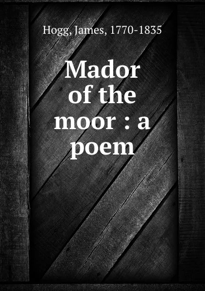 Обложка книги Mador of the moor : a poem, James Hogg