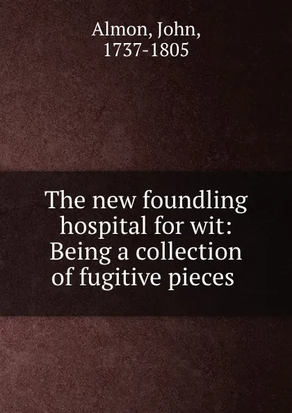 Обложка книги The new foundling hospital for wit: Being a collection of fugitive pieces ., John Almon