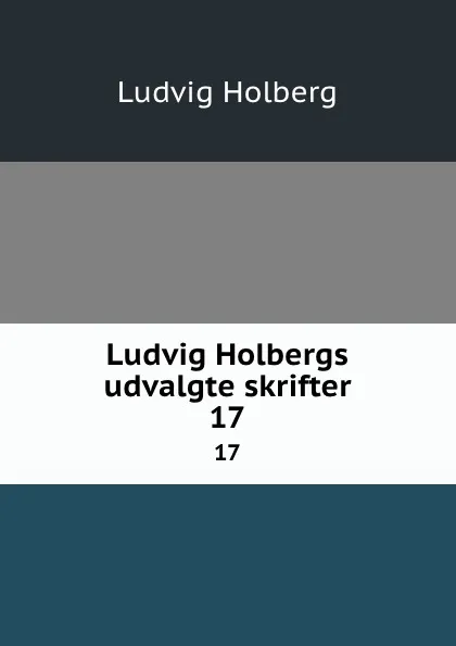 Обложка книги Ludvig Holbergs udvalgte skrifter. 17, Ludvig Holberg