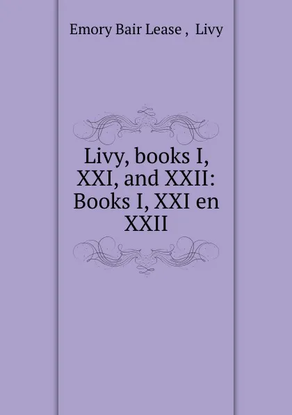 Обложка книги Livy, books I, XXI, and XXII: Books I, XXI en XXII, Emory Bair Lease