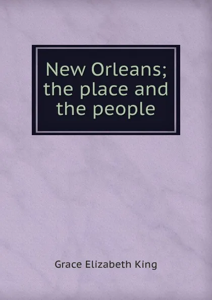 Обложка книги New Orleans; the place and the people, King Grace Elizabeth