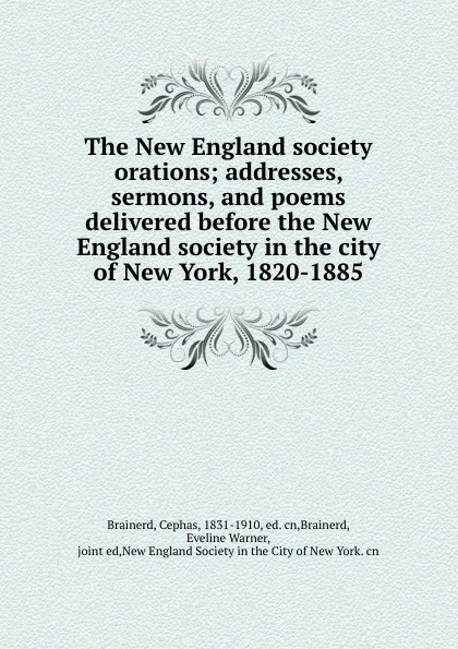 Обложка книги The New England society orations; addresses, sermons, and poems delivered before the New England society in the city of New York, 1820-1885, Cephas Brainerd