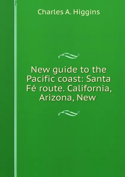 Обложка книги New guide to the Pacific coast: Santa Fe route. California, Arizona, New ., Charles A. Higgins