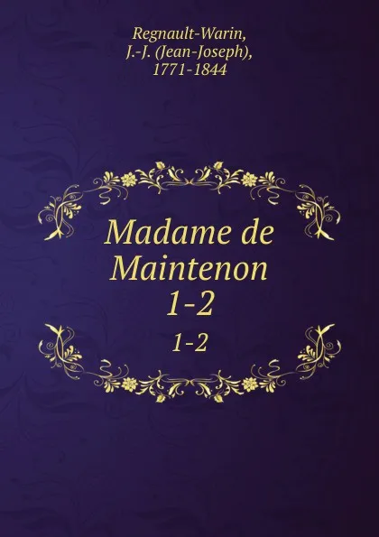 Обложка книги Madame de Maintenon. 1-2, Jean-Joseph Regnault-Warin