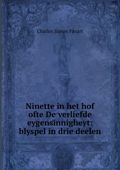 Обложка книги Ninette in het hof ofte De verliefde eygensinnigheyt: blyspel in drie deelen ., Charles Simon Favart