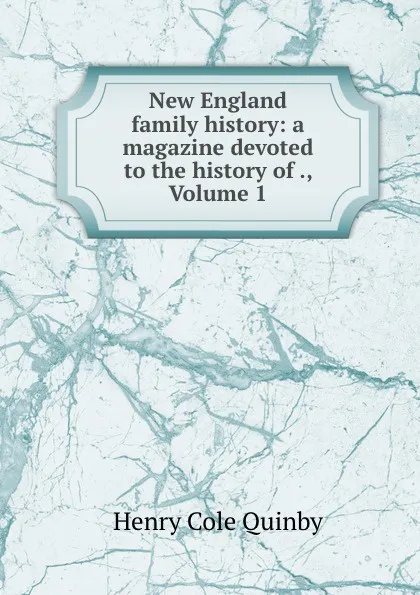 Обложка книги New England family history: a magazine devoted to the history of ., Volume 1, Henry Cole Quinby