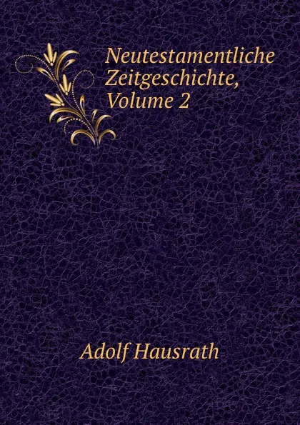 Обложка книги Neutestamentliche Zeitgeschichte, Volume 2, Adolf Hausrath