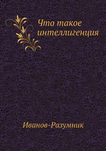 Обложка книги Что такое интеллигенция, Иванов-Разумник